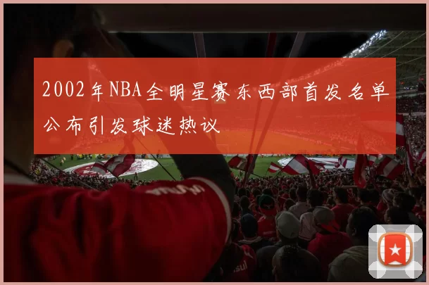 2002年NBA全明星赛东西部首发名单公布引发球迷热议