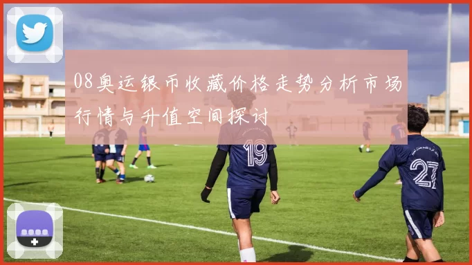 08奥运银币收藏价格走势分析市场行情与升值空间探讨