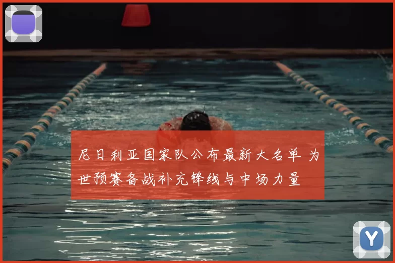 尼日利亚国家队公布最新大名单 为世预赛备战补充锋线与中场力量