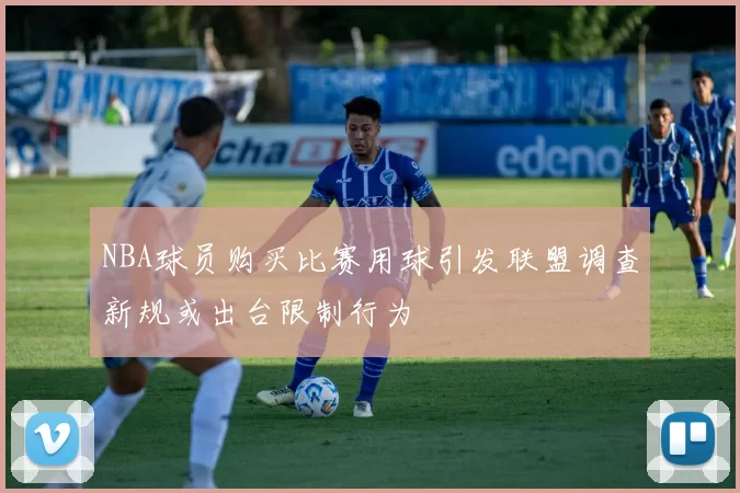 NBA球员购买比赛用球引发联盟调查新规或出台限制行为