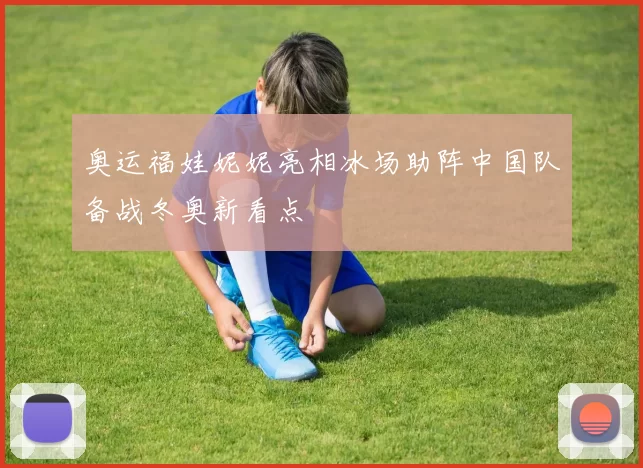 奥运福娃妮妮亮相冰场助阵中国队备战冬奥新看点