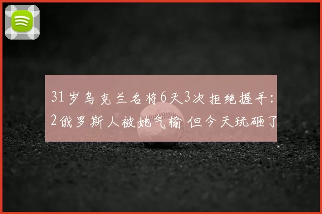 31岁乌克兰名将6天3次拒绝握手:2俄罗斯人被她气输 但今天玩砸了