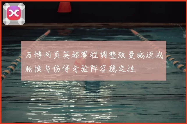 万博网页英超赛程调整致曼城连战轮换与伤停考验阵容稳定性