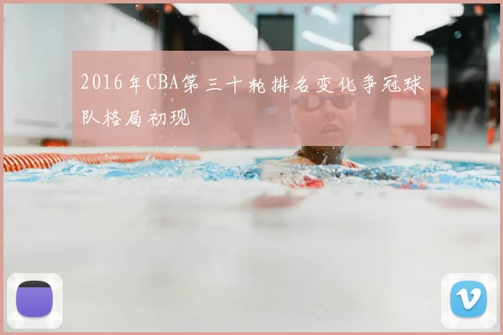 2016年CBA第三十轮排名变化争冠球队格局初现