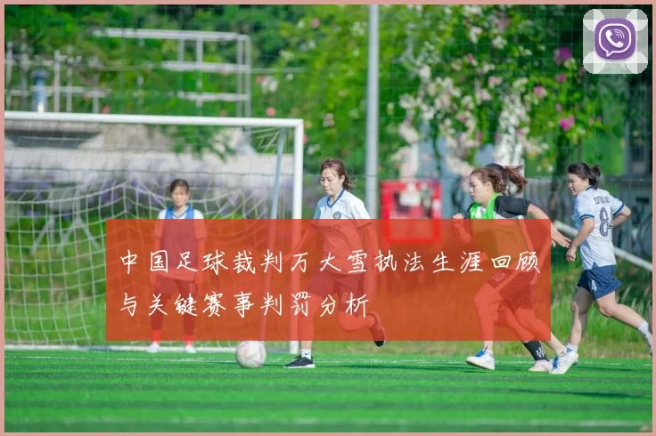 中国足球裁判万大雪执法生涯回顾与关键赛事判罚分析