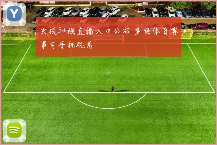 央视5+线直播入口公布 多场体育赛事可手机观看