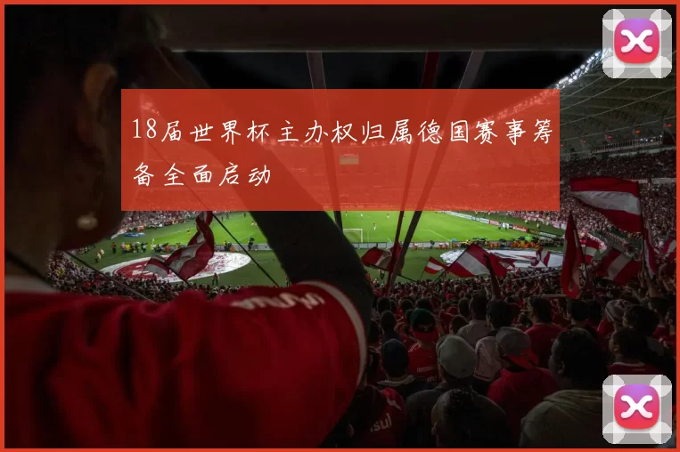 18届世界杯主办权归属德国赛事筹备全面启动