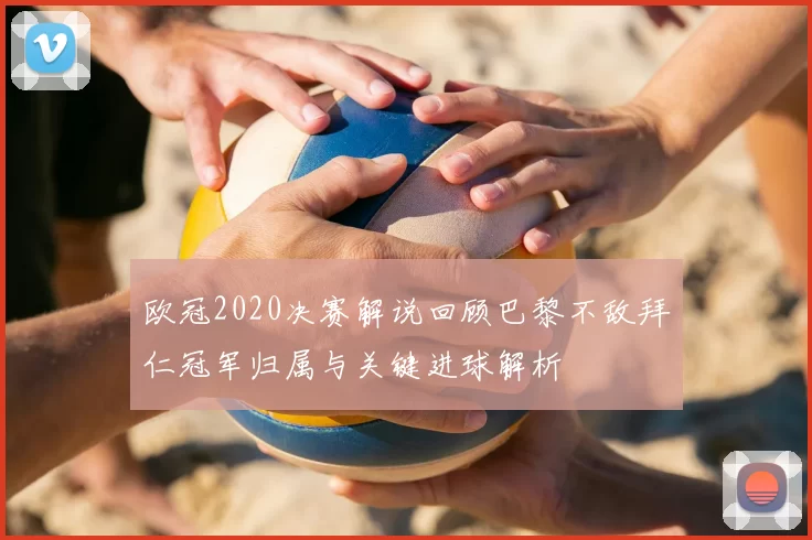 欧冠2020决赛解说回顾巴黎不敌拜仁冠军归属与关键进球解析