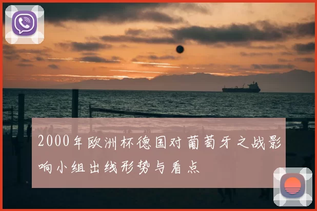 2000年欧洲杯德国对葡萄牙之战影响小组出线形势与看点