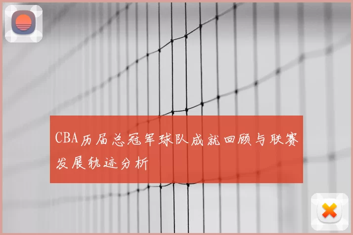 CBA历届总冠军球队成就回顾与联赛发展轨迹分析