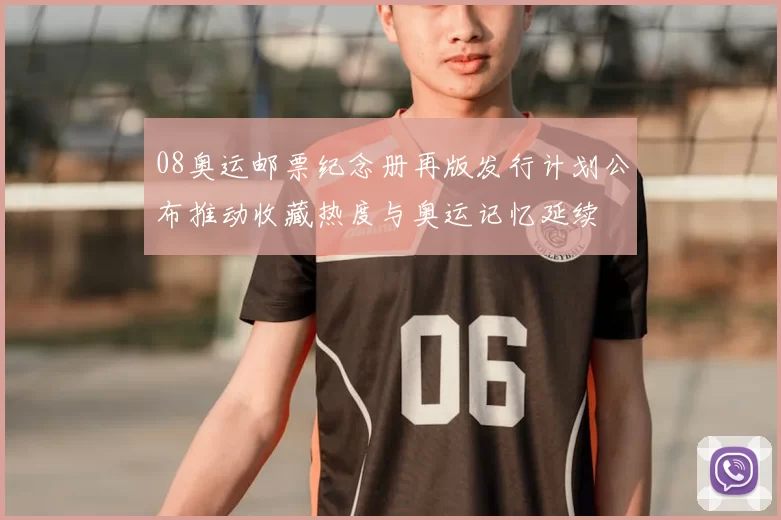 08奥运邮票纪念册再版发行计划公布推动收藏热度与奥运记忆延续