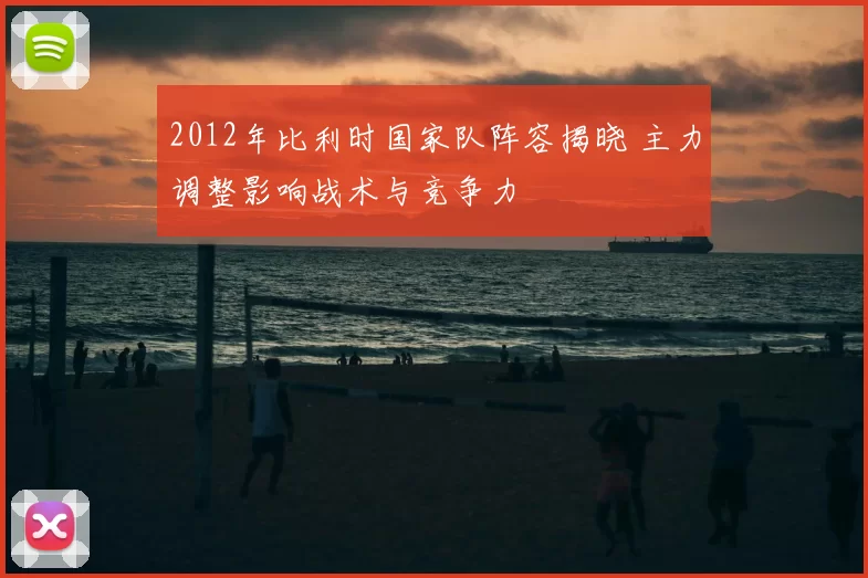 2012年比利时国家队阵容揭晓 主力调整影响战术与竞争力