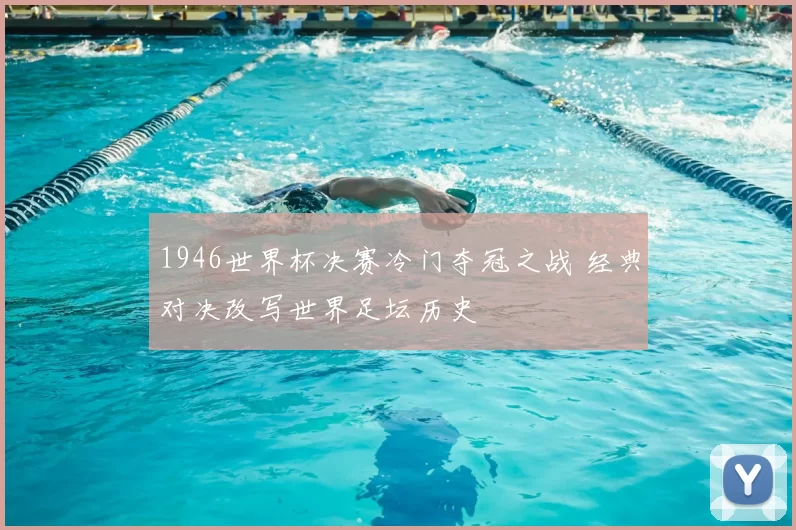 1946世界杯决赛冷门夺冠之战 经典对决改写世界足坛历史