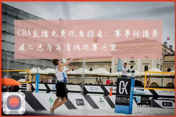CBA直播免费观看指南：赛事转播渠道汇总与高清线观赛方案