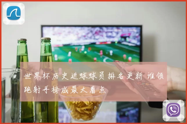 世界杯历史进球球员排名更新 谁领跑射手榜成最大看点