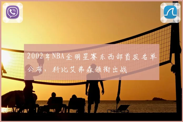 2002年NBA全明星赛东西部首发名单公布,科比艾弗森领衔出战