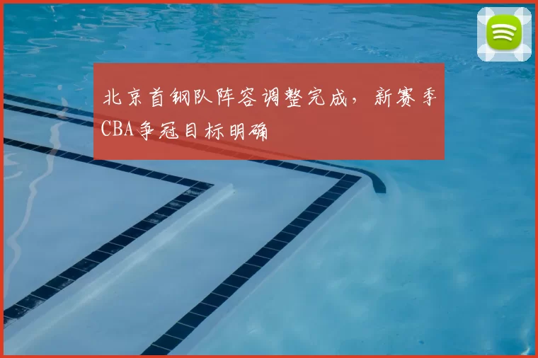 北京首钢队阵容调整完成,新赛季CBA争冠目标明确