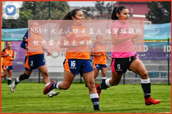 NBA十大丑人球衣盘点 谁穿谁尴尬 经典雷人款全回顾