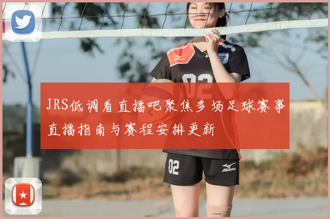 JRS低调看直播吧聚焦多场足球赛事直播指南与赛程安排更新
