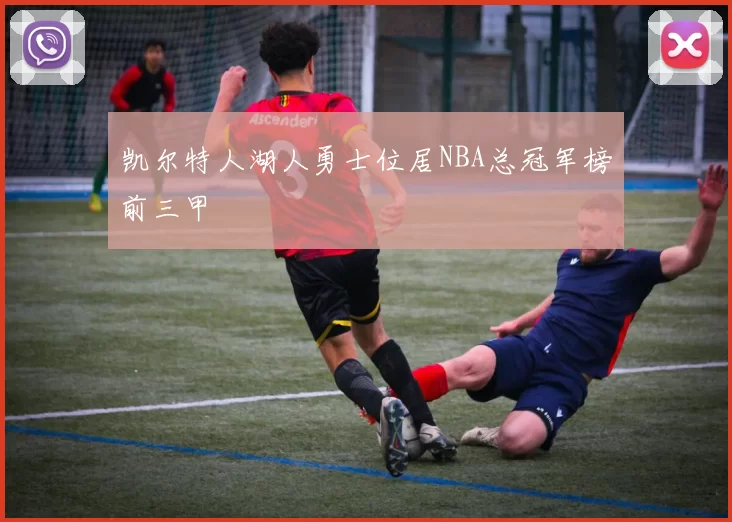 凯尔特人湖人勇士位居NBA总冠军榜前三甲