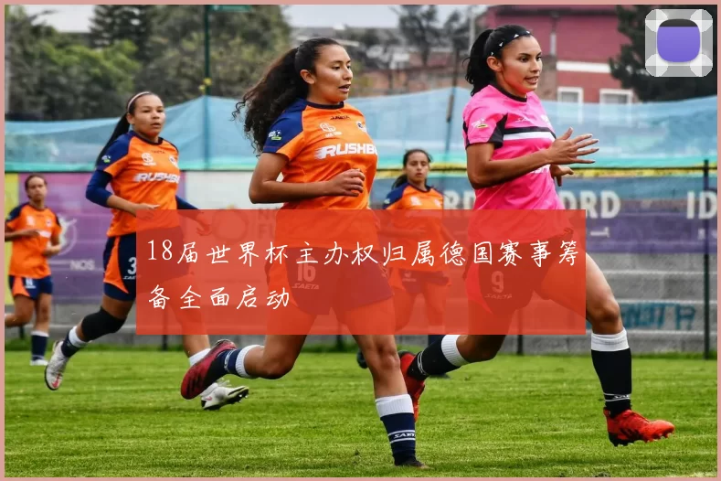 18届世界杯主办权归属德国赛事筹备全面启动