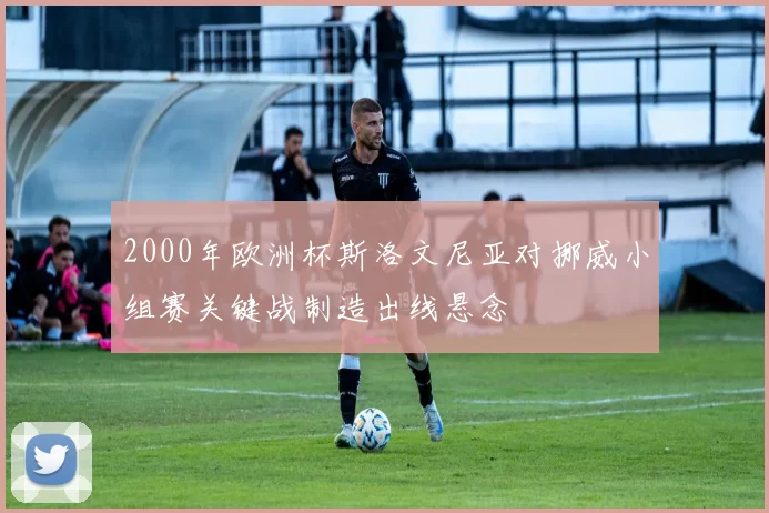 2000年欧洲杯斯洛文尼亚对挪威小组赛关键战制造出线悬念