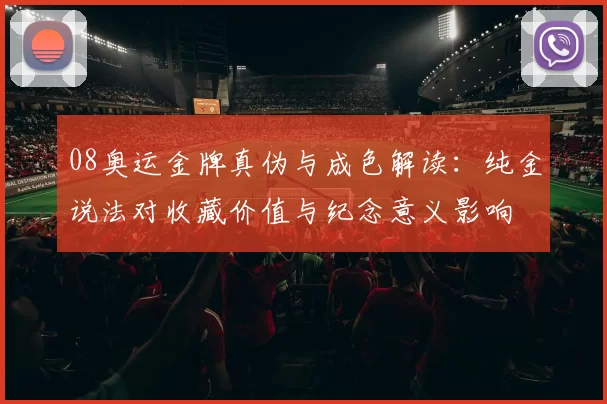 08奥运金牌真伪与成色解读：纯金说法对收藏价值与纪念意义影响