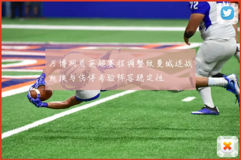 万博网页英超赛程调整致曼城连战轮换与伤停考验阵容稳定性