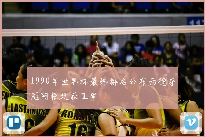 1990年世界杯最终排名公布西德夺冠阿根廷获亚军