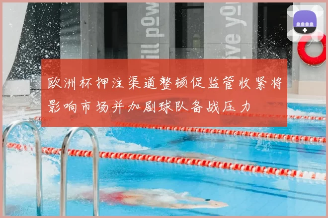 欧洲杯押注渠道整顿促监管收紧将影响市场并加剧球队备战压力