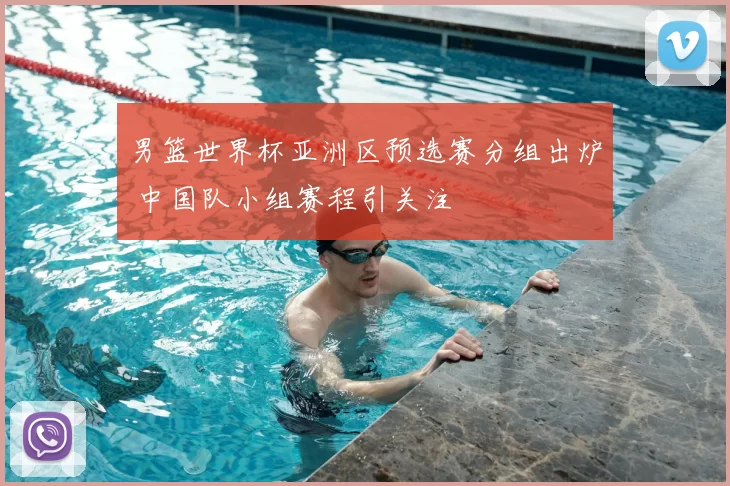 男篮世界杯亚洲区预选赛分组出炉 中国队小组赛程引关注