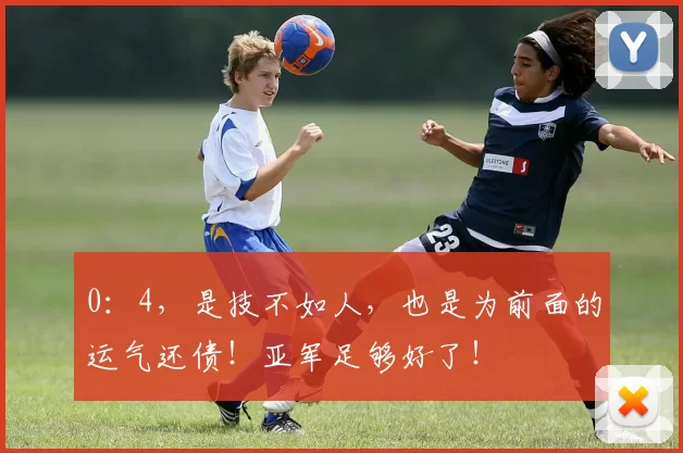 0:4,是技不如人,也是为前面的运气还债!亚军足够好了!