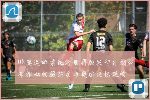 08奥运邮票纪念册再版发行计划公布推动收藏热度与奥运记忆延续