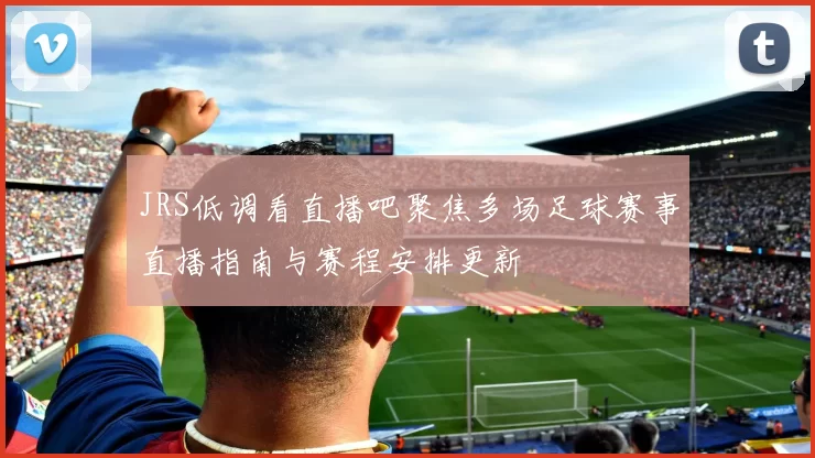 JRS低调看直播吧聚焦多场足球赛事直播指南与赛程安排更新
