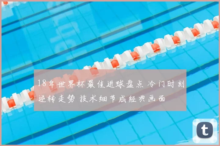 18年世界杯最佳进球盘点 冷门时刻逆转走势 技术细节成经典画面