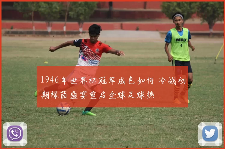 1946年世界杯冠军成色如何 冷战初期绿茵盛宴重启全球足球热