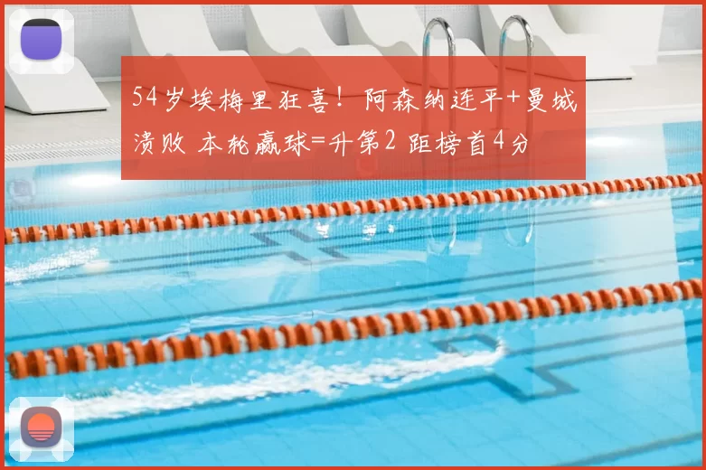 54岁埃梅里狂喜！阿森纳连平+曼城溃败 本轮赢球=升第2 距榜首4分