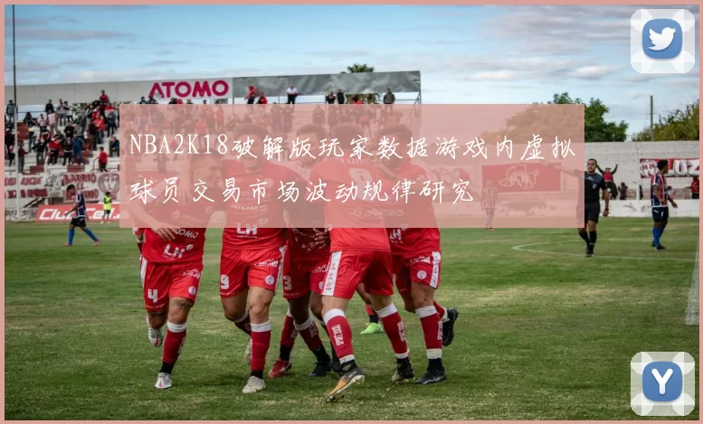 NBA2K18破解版玩家数据游戏内虚拟球员交易市场波动规律研究