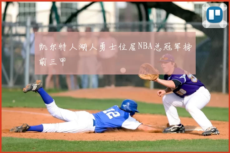 凯尔特人湖人勇士位居NBA总冠军榜前三甲