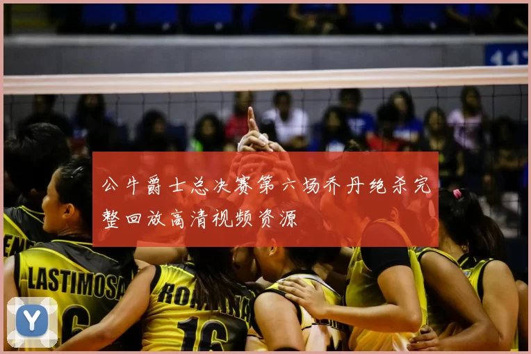 公牛爵士总决赛第六场乔丹绝杀完整回放高清视频资源