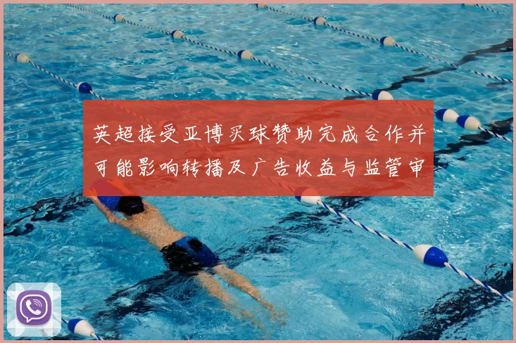 英超接受亚博买球赞助完成合作并可能影响转播及广告收益与监管审查