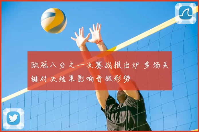 欧冠八分之一决赛战报出炉 多场关键对决结果影响晋级形势