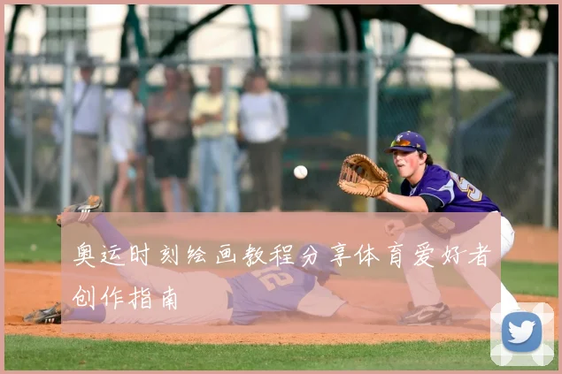 奥运时刻绘画教程分享体育爱好者创作指南