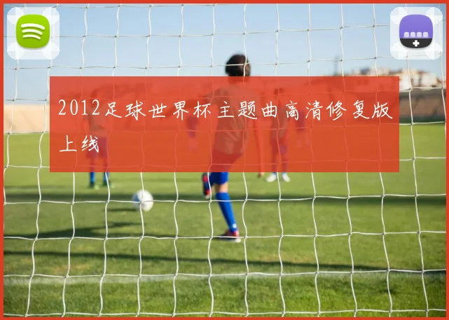 2012足球世界杯主题曲高清修复版上线