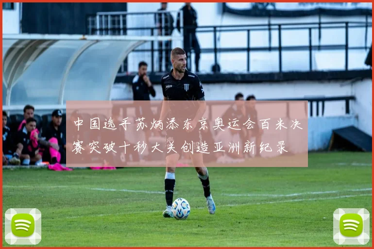 中国选手苏炳添东京奥运会百米决赛突破十秒大关创造亚洲新纪录