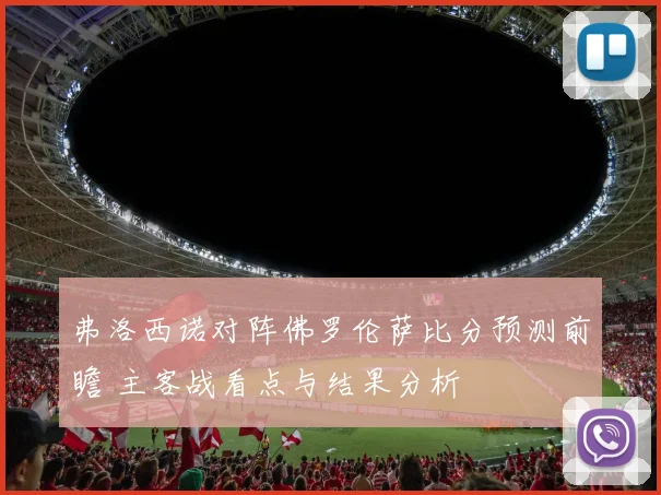 弗洛西诺对阵佛罗伦萨比分预测前瞻 主客战看点与结果分析